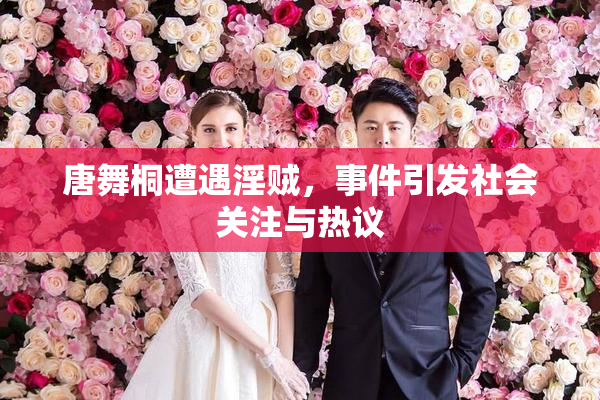 唐舞桐遭遇淫贼，事件引发社会关注与热议