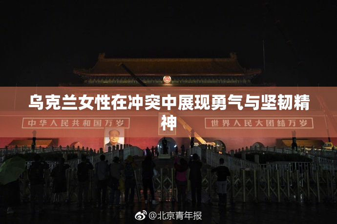 乌克兰女性在冲突中展现勇气与坚韧精神