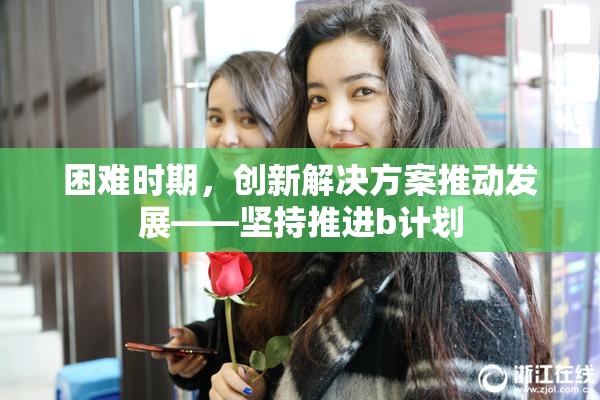 困难时期，创新解决方案推动发展——坚持推进b计划