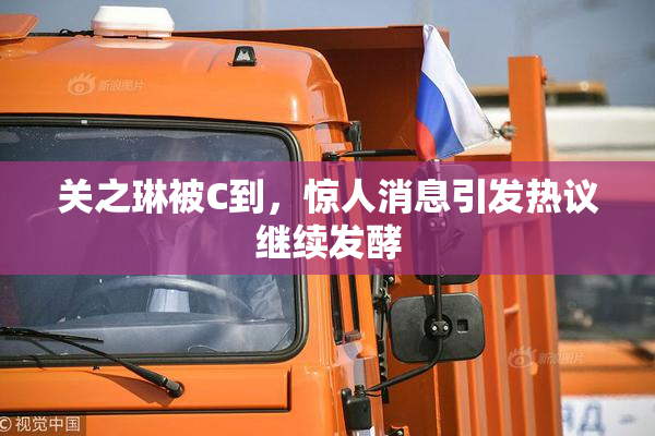 关之琳被C到，惊人消息引发热议继续发酵