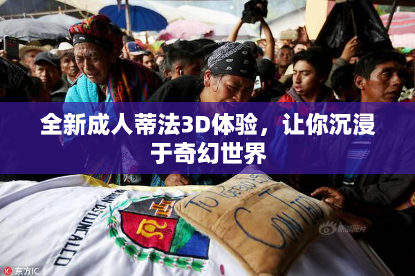 全新成人蒂法3D体验，让你沉浸于奇幻世界
