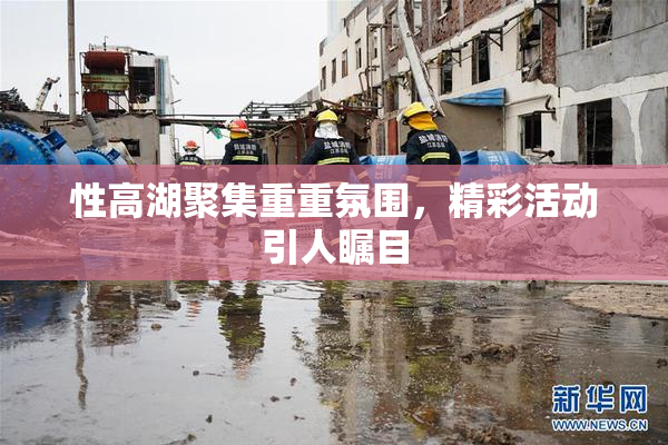 性高湖聚集重重氛围，精彩活动引人瞩目