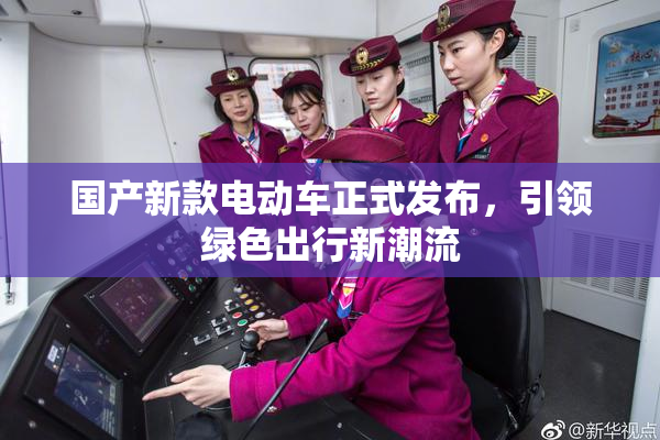 国产新款电动车正式发布，引领绿色出行新潮流