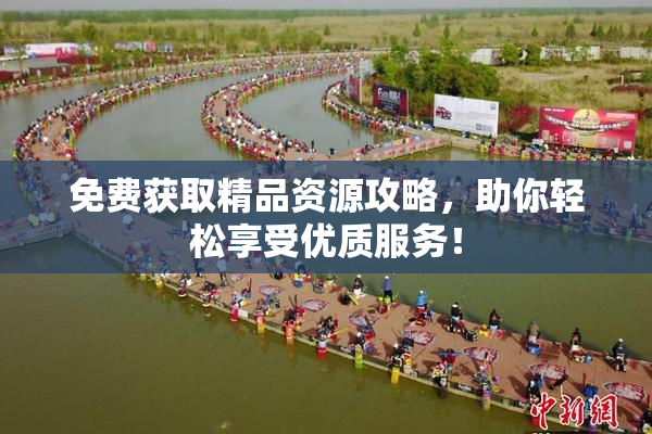 免费获取精品资源攻略，助你轻松享受优质服务！
