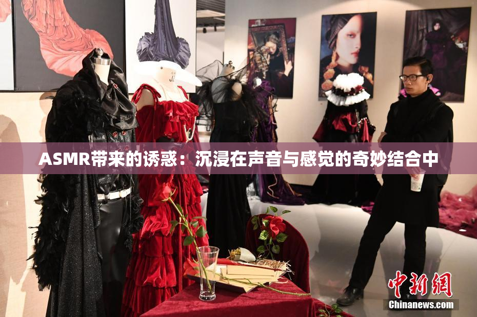 ASMR带来的诱惑：沉浸在声音与感觉的奇妙结合中