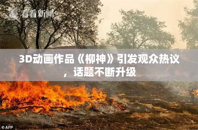 3D动画作品《柳神》引发观众热议，话题不断升级