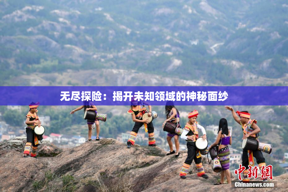 无尽探险：揭开未知领域的神秘面纱