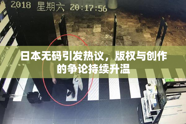 日本无码引发热议，版权与创作的争论持续升温