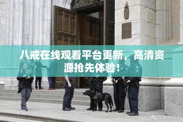 八戒在线观看平台更新，高清资源抢先体验！