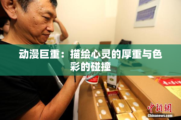 动漫巨重：描绘心灵的厚重与色彩的碰撞