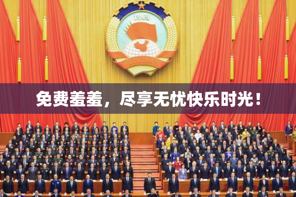 免费羞羞，尽享无忧快乐时光！