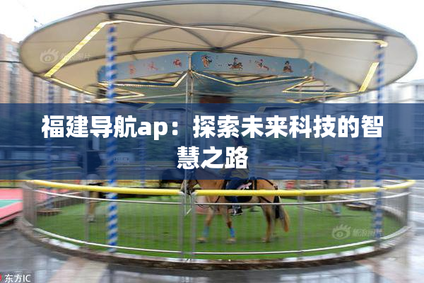 福建导航ap：探索未来科技的智慧之路