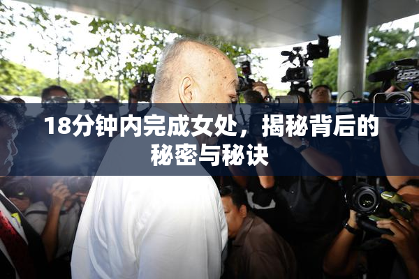 18分钟内完成女处，揭秘背后的秘密与秘诀