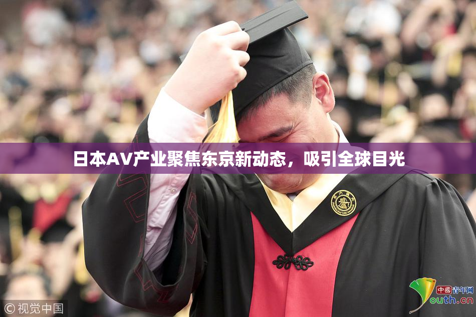 日本AV产业聚焦东京新动态，吸引全球目光