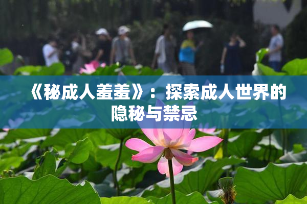 《秘成人羞羞》：探索成人世界的隐秘与禁忌