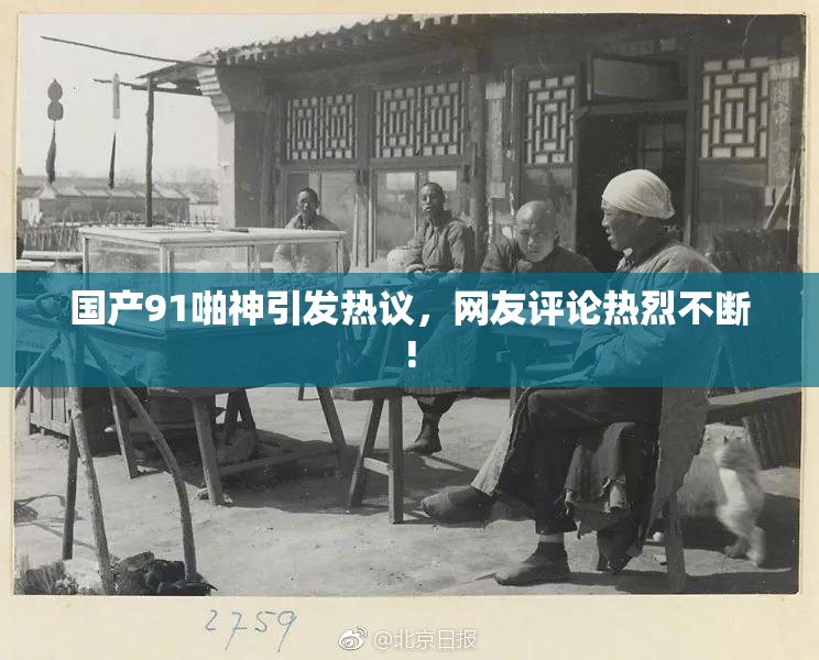 国产91啪神引发热议，网友评论热烈不断!