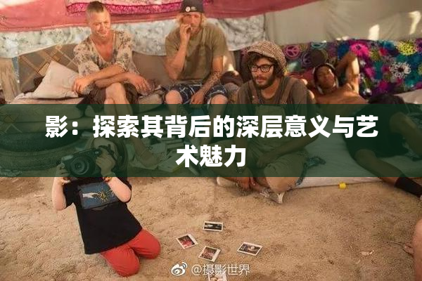影：探索其背后的深层意义与艺术魅力