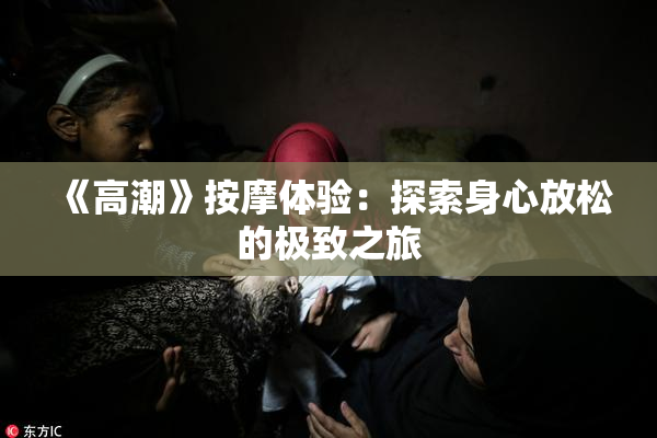 《高潮》按摩体验：探索身心放松的极致之旅