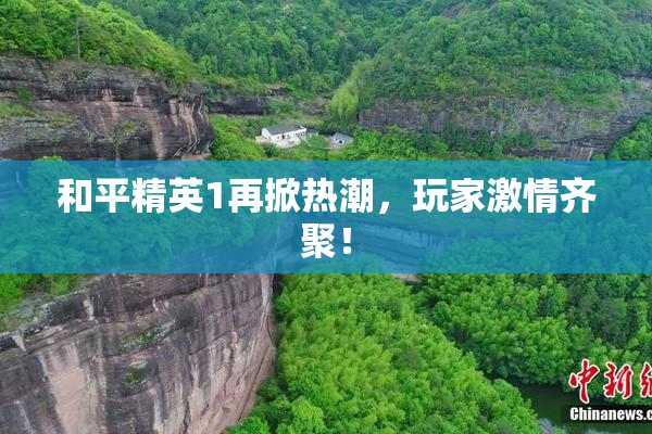 和平精英1再掀热潮，玩家激情齐聚！