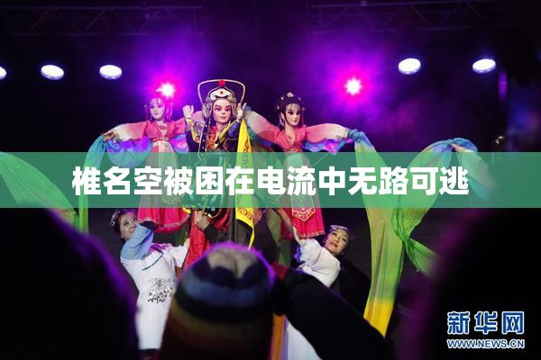 椎名空被困在电流中无路可逃