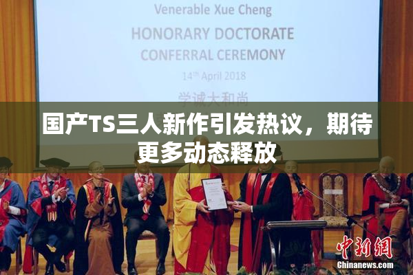 国产TS三人新作引发热议，期待更多动态释放