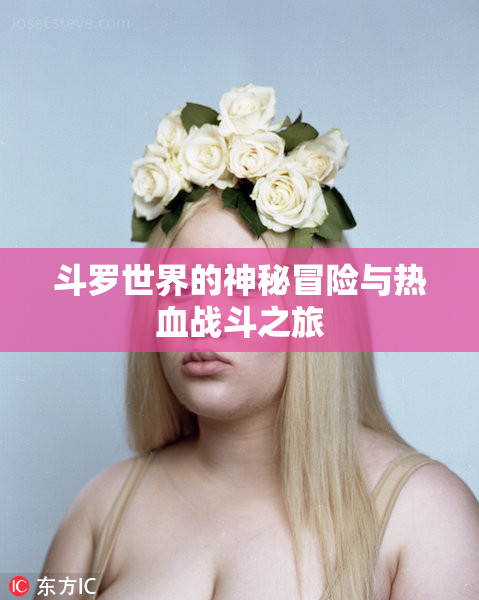 斗罗世界的神秘冒险与热血战斗之旅