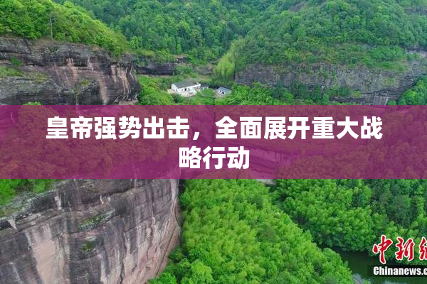 皇帝强势出击，全面展开重大战略行动