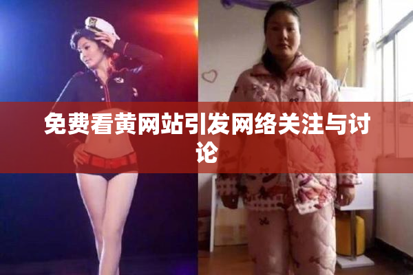 免费看黄网站引发网络关注与讨论