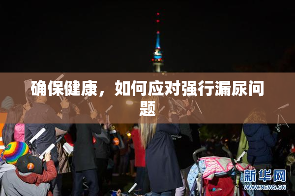 确保健康，如何应对强行漏尿问题