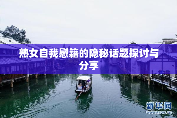 熟女自我慰籍的隐秘话题探讨与分享