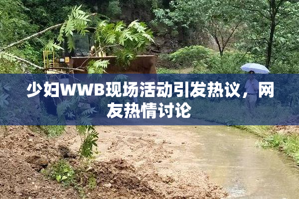 少妇WWB现场活动引发热议，网友热情讨论