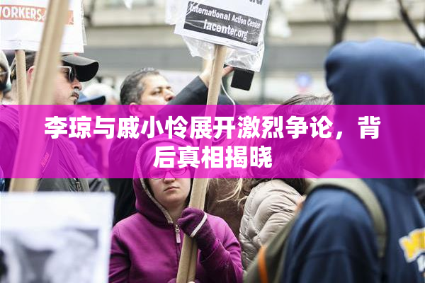 李琼与戚小怜展开激烈争论，背后真相揭晓