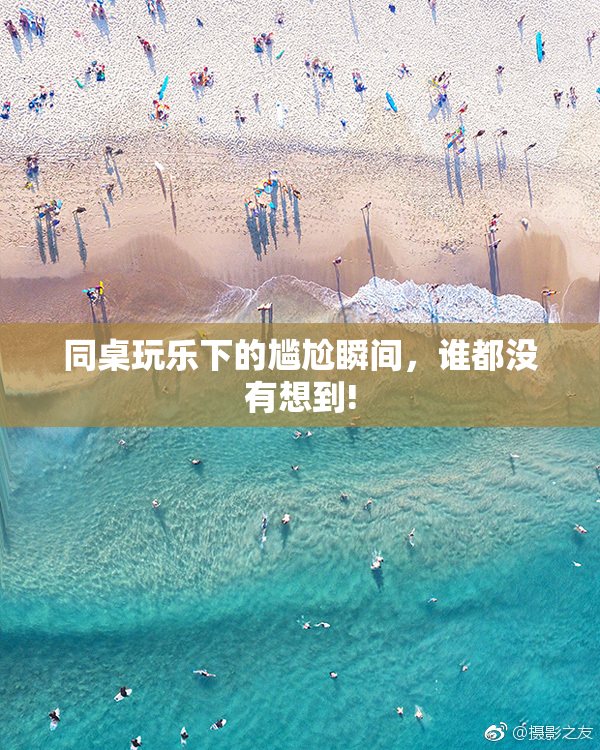 同桌玩乐下的尴尬瞬间，谁都没有想到!