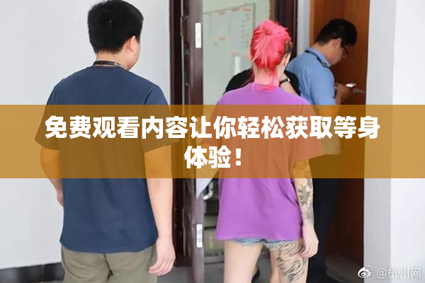 免费观看内容让你轻松获取等身体验！