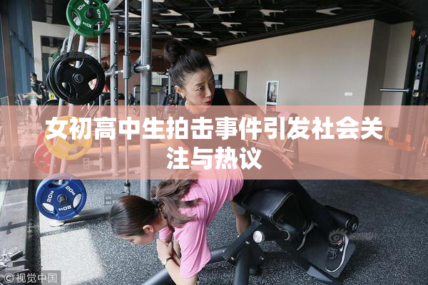 女初高中生拍击事件引发社会关注与热议