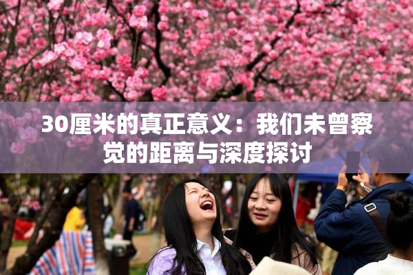 30厘米的真正意义：我们未曾察觉的距离与深度探讨