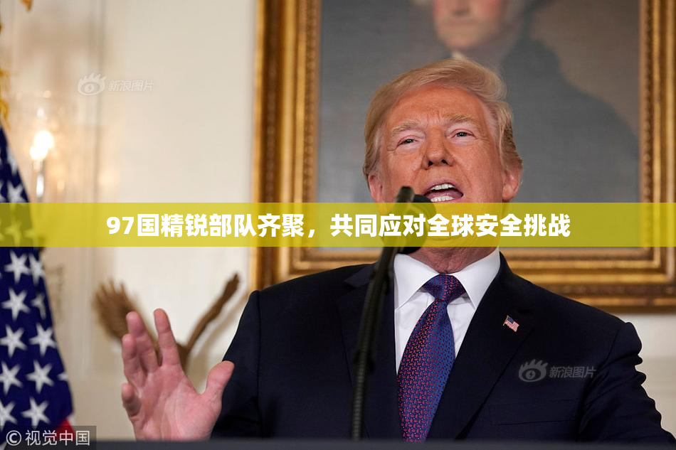 97国精锐部队齐聚，共同应对全球安全挑战