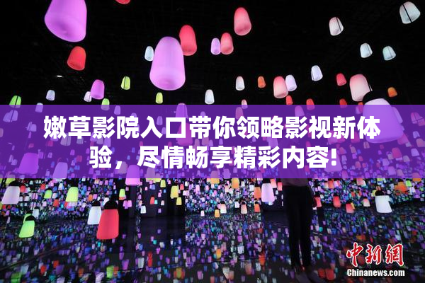 嫩草影院入口带你领略影视新体验，尽情畅享精彩内容!