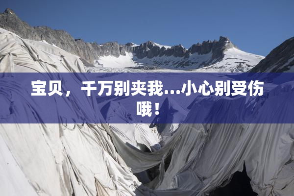 宝贝，千万别夹我…小心别受伤哦！