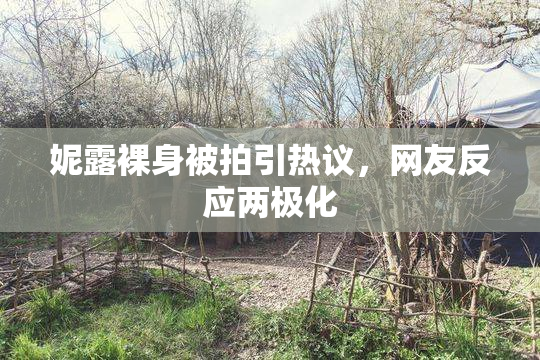 妮露裸身被拍引热议，网友反应两极化