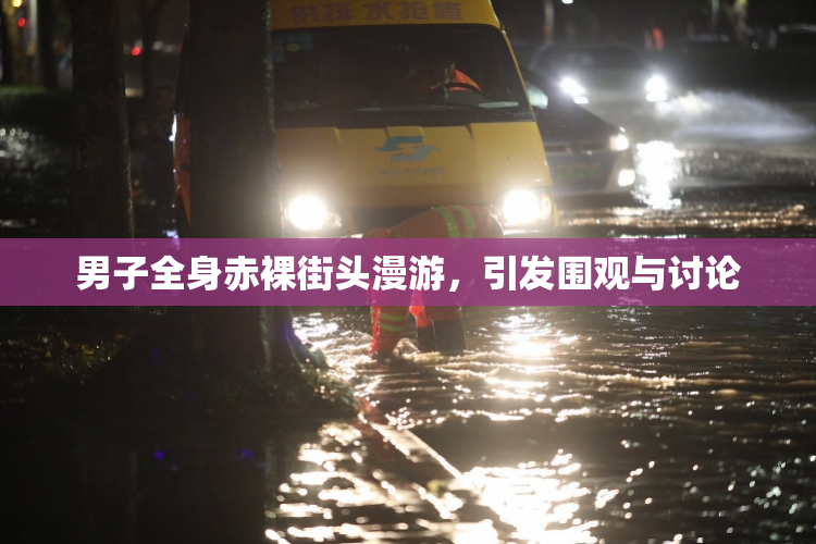 男子全身赤裸街头漫游，引发围观与讨论