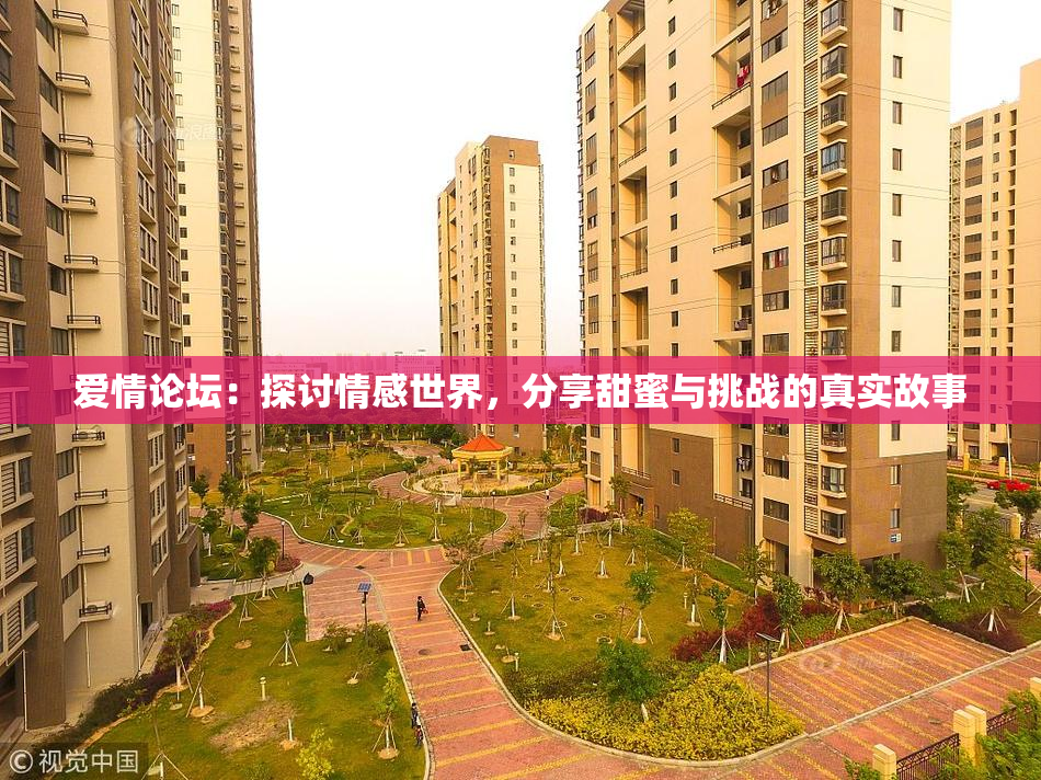 爱情论坛：探讨情感世界，分享甜蜜与挑战的真实故事