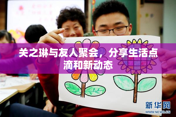 关之琳与友人聚会，分享生活点滴和新动态