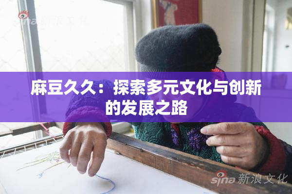 麻豆久久：探索多元文化与创新的发展之路