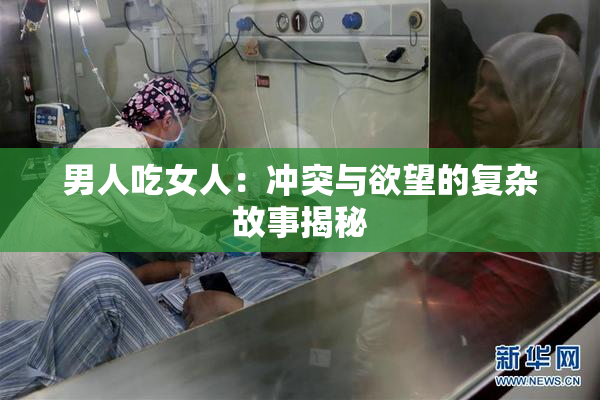 男人吃女人：冲突与欲望的复杂故事揭秘
