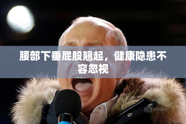 腰部下垂屁股翘起，健康隐患不容忽视