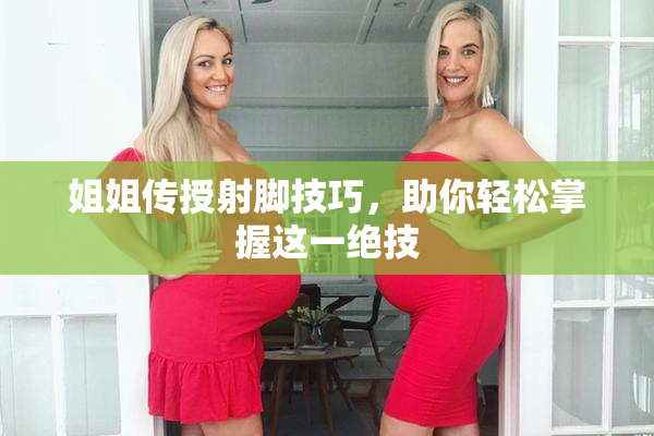 姐姐传授射脚技巧，助你轻松掌握这一绝技