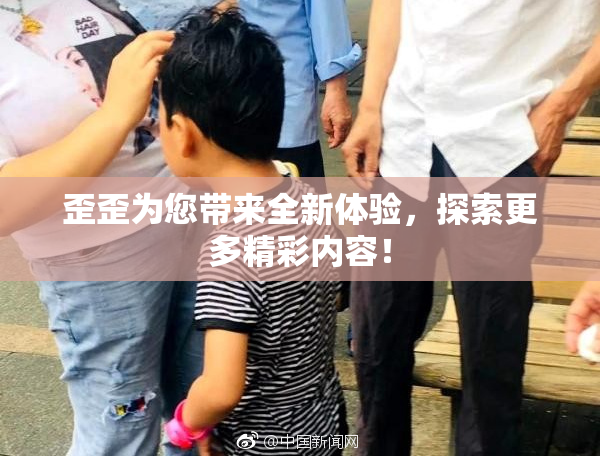 歪歪为您带来全新体验，探索更多精彩内容！
