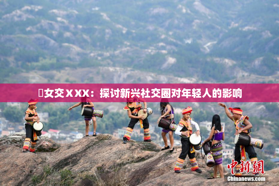 乣女交ⅩXX：探讨新兴社交圈对年轻人的影响