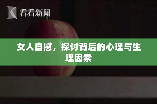 女人自慰，探讨背后的心理与生理因素